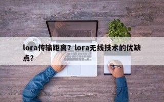 lora传输距离？lora无线技术的优缺点？