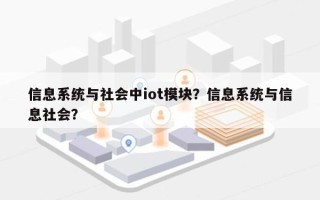 信息系统与社会中iot模块？信息系统与信息社会？