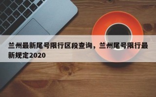 兰州最新尾号限行区段查询，兰州尾号限行最新规定2020