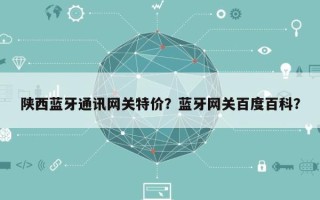 陕西蓝牙通讯网关特价？蓝牙网关百度百科？