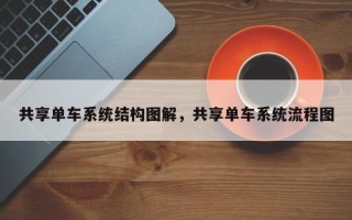 共享单车系统结构图解，共享单车系统流程图