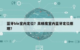 蓝牙ble室内定位？高精度室内蓝牙定位原理？