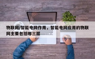 物联网/智能电网作用，智能电网应用的物联网主要包括哪三层