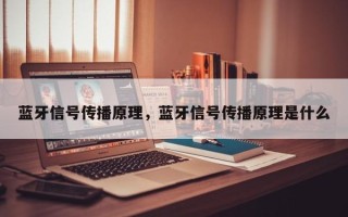 蓝牙信号传播原理，蓝牙信号传播原理是什么