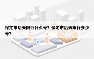 保定市后天限行什么号？保定市后天限行多少号？