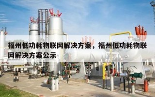 福州低功耗物联网解决方案，福州低功耗物联网解决方案公示