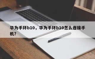 华为手环b10，华为手环b10怎么连接手机？