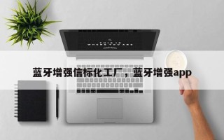 蓝牙增强信标化工厂，蓝牙增强app