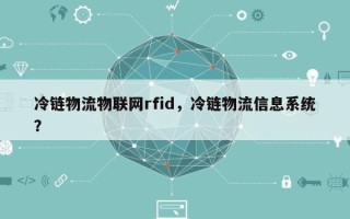 冷链物流物联网rfid，冷链物流信息系统？