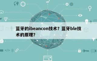 蓝牙的ibeancon技术？蓝牙ble技术的原理？