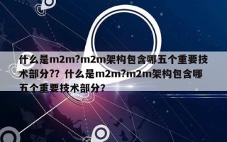 什么是m2m?m2m架构包含哪五个重要技术部分?？什么是m2m?m2m架构包含哪五个重要技术部分？