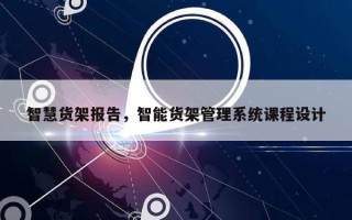 智慧货架报告，智能货架管理系统课程设计