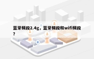 蓝牙频段2.4g，蓝牙频段和wifi频段？