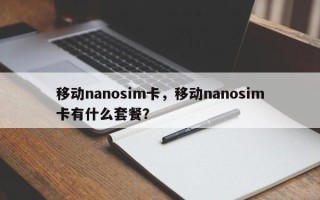 移动nanosim卡，移动nanosim卡有什么套餐？