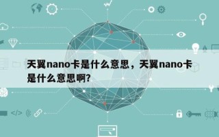 天翼nano卡是什么意思，天翼nano卡是什么意思啊？