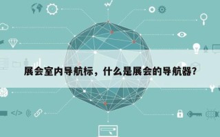 展会室内导航标，什么是展会的导航器？