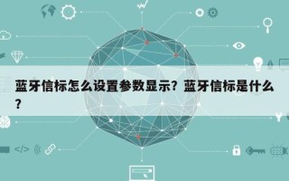 蓝牙信标怎么设置参数显示？蓝牙信标是什么？