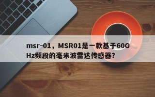 msr-01，MSR01是一款基于60GHz频段的毫米波雷达传感器？