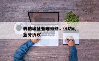 低功率蓝牙近来的协议又有哪一些，低功耗蓝牙协议