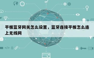 平板蓝牙网关怎么设置，蓝牙连接平板怎么连上无线网