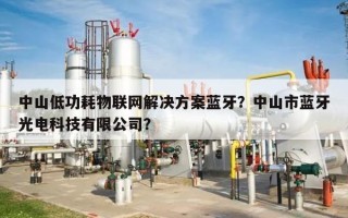 中山低功耗物联网解决方案蓝牙？中山市蓝牙光电科技有限公司？