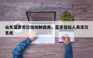 山东蓝牙定位信标制造商，蓝牙信标人员定位系统