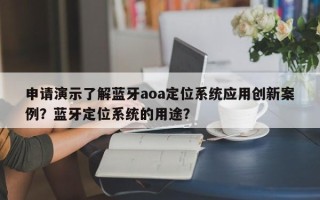 申请演示了解蓝牙aoa定位系统应用创新案例？蓝牙定位系统的用途？
