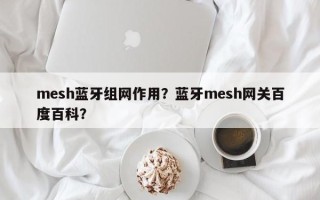 mesh蓝牙组网作用？蓝牙mesh网关百度百科？