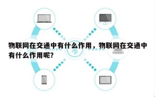 物联网在交通中有什么作用，物联网在交通中有什么作用呢？