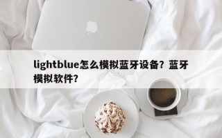lightblue怎么模拟蓝牙设备？蓝牙模拟软件？