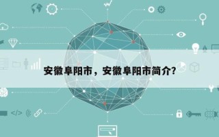 安徽阜阳市，安徽阜阳市简介？