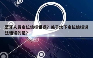 蓝牙人员定位信标错误？关于水下定位信标说法错误的是？