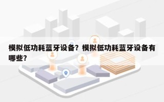 模拟低功耗蓝牙设备？模拟低功耗蓝牙设备有哪些？