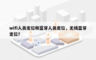 wifi人员定位和蓝牙人员定位，无线蓝牙定位？