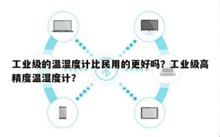 工业级的温湿度计比民用的更好吗？工业级高精度温湿度计？