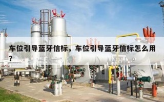车位引导蓝牙信标，车位引导蓝牙信标怎么用？
