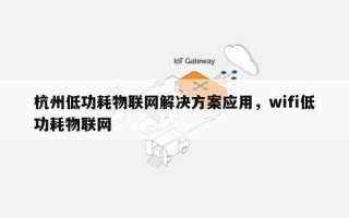 杭州低功耗物联网解决方案应用，wifi低功耗物联网