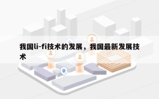 我国li-fi技术的发展，我国最新发展技术