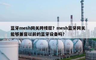 蓝牙mesh网关跨楼层？mesh蓝牙网关能够兼容以前的蓝牙设备吗？