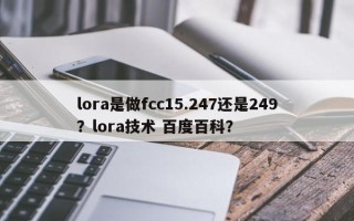 lora是做fcc15.247还是249？lora技术 百度百科？