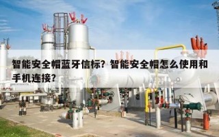 智能安全帽蓝牙信标？智能安全帽怎么使用和手机连接？