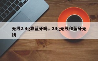 无线2.4g算蓝牙吗，24g无线和蓝牙无线