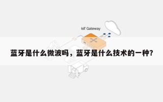 蓝牙是什么微波吗，蓝牙是什么技术的一种？