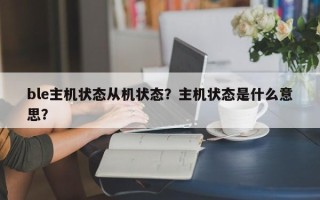 ble主机状态从机状态？主机状态是什么意思？