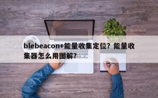 blebeacon+能量收集定位？能量收集器怎么用图解？