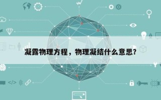 凝露物理方程，物理凝结什么意思？