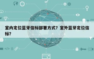 室内定位蓝牙信标部署方式？室外蓝牙定位信标？