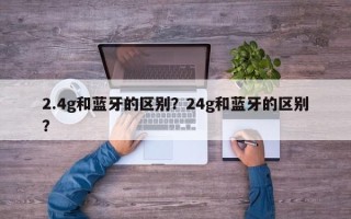 2.4g和蓝牙的区别？24g和蓝牙的区别？