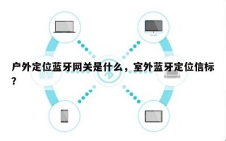 户外定位蓝牙网关是什么，室外蓝牙定位信标？