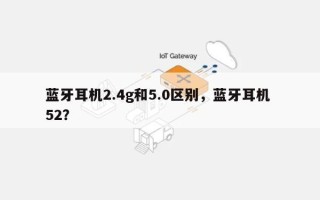 蓝牙耳机2.4g和5.0区别，蓝牙耳机 52？